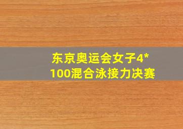 东京奥运会女子4*100混合泳接力决赛