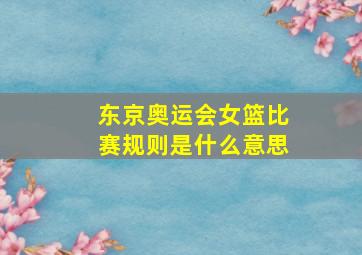 东京奥运会女篮比赛规则是什么意思