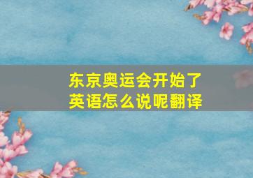 东京奥运会开始了英语怎么说呢翻译