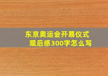 东京奥运会开幕仪式观后感300字怎么写