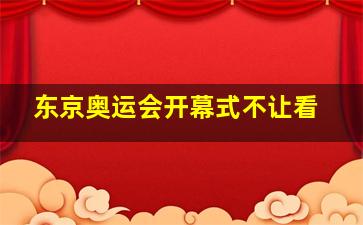 东京奥运会开幕式不让看