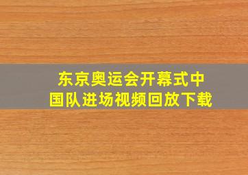 东京奥运会开幕式中国队进场视频回放下载