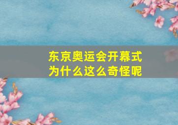 东京奥运会开幕式为什么这么奇怪呢