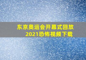 东京奥运会开幕式回放2021恐怖视频下载