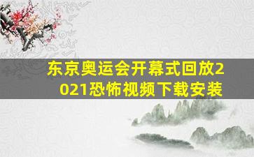 东京奥运会开幕式回放2021恐怖视频下载安装