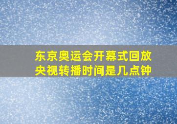 东京奥运会开幕式回放央视转播时间是几点钟