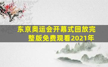 东京奥运会开幕式回放完整版免费观看2021年