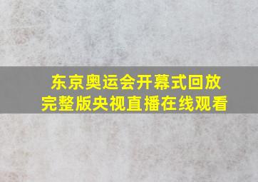 东京奥运会开幕式回放完整版央视直播在线观看