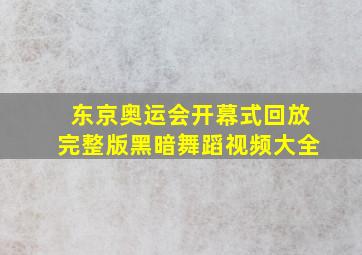 东京奥运会开幕式回放完整版黑暗舞蹈视频大全