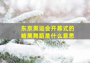 东京奥运会开幕式的暗黑舞蹈是什么意思