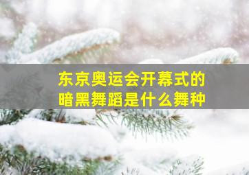 东京奥运会开幕式的暗黑舞蹈是什么舞种