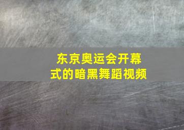 东京奥运会开幕式的暗黑舞蹈视频