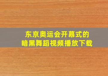 东京奥运会开幕式的暗黑舞蹈视频播放下载