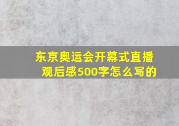 东京奥运会开幕式直播观后感500字怎么写的