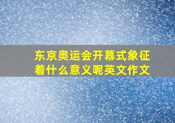 东京奥运会开幕式象征着什么意义呢英文作文