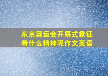 东京奥运会开幕式象征着什么精神呢作文英语