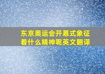 东京奥运会开幕式象征着什么精神呢英文翻译