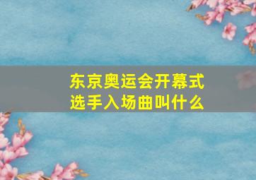 东京奥运会开幕式选手入场曲叫什么