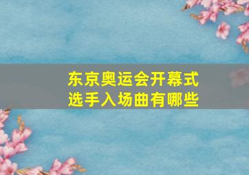 东京奥运会开幕式选手入场曲有哪些