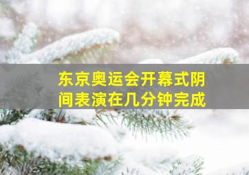 东京奥运会开幕式阴间表演在几分钟完成