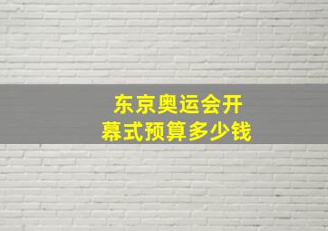 东京奥运会开幕式预算多少钱