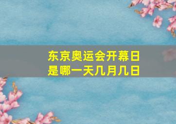 东京奥运会开幕日是哪一天几月几日