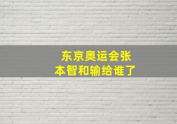 东京奥运会张本智和输给谁了