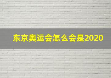 东京奥运会怎么会是2020