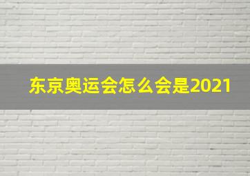 东京奥运会怎么会是2021