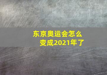 东京奥运会怎么变成2021年了