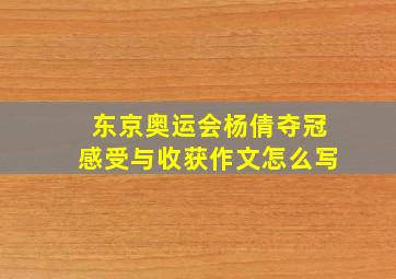 东京奥运会杨倩夺冠感受与收获作文怎么写