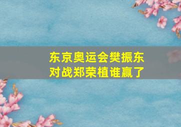 东京奥运会樊振东对战郑荣植谁赢了