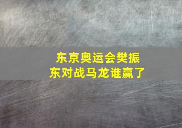 东京奥运会樊振东对战马龙谁赢了