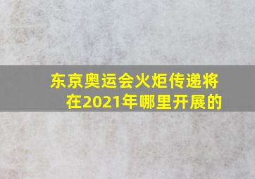 东京奥运会火炬传递将在2021年哪里开展的