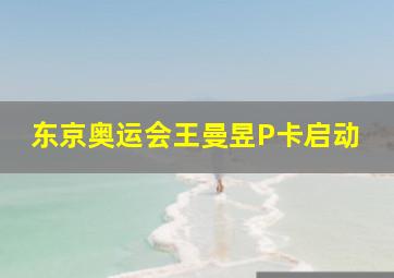 东京奥运会王曼昱P卡启动