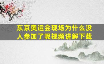 东京奥运会现场为什么没人参加了呢视频讲解下载