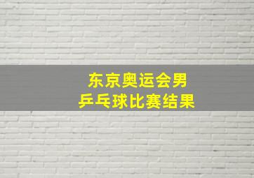 东京奥运会男乒乓球比赛结果