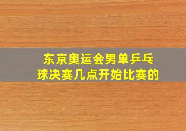 东京奥运会男单乒乓球决赛几点开始比赛的