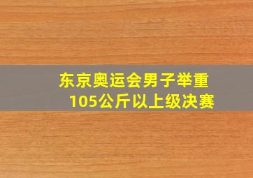 东京奥运会男子举重105公斤以上级决赛