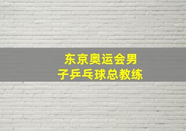 东京奥运会男子乒乓球总教练