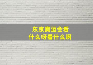 东京奥运会看什么呀看什么啊