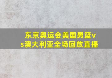 东京奥运会美国男篮vs澳大利亚全场回放直播