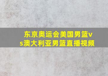 东京奥运会美国男篮vs澳大利亚男篮直播视频