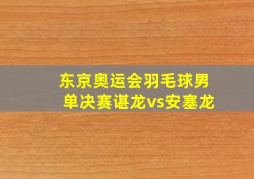 东京奥运会羽毛球男单决赛谌龙vs安塞龙