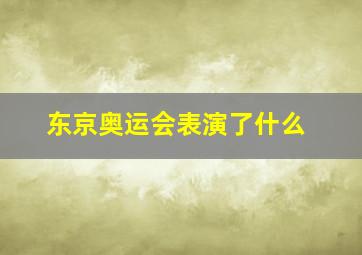 东京奥运会表演了什么