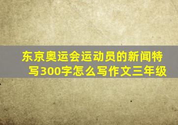 东京奥运会运动员的新闻特写300字怎么写作文三年级