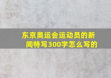 东京奥运会运动员的新闻特写300字怎么写的