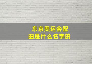 东京奥运会配曲是什么名字的