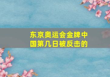 东京奥运会金牌中国第几日被反击的