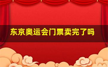 东京奥运会门票卖完了吗